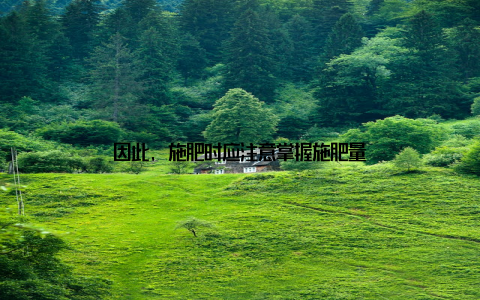 因此, 施肥时应注意掌握施肥量