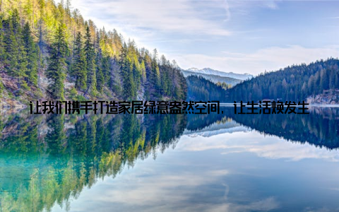让我们携手打造家居绿意盎然空间, 让生活焕发生机! 以上内容的分享, 相信您已经对发财树盆栽的养护有了深入了解