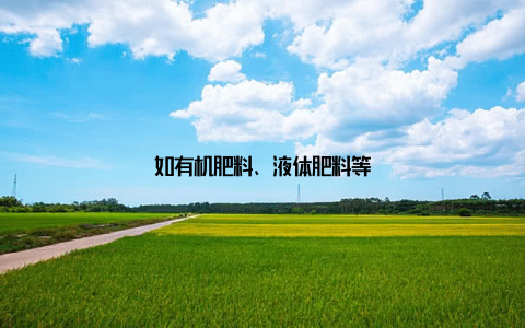 如有机肥料、液体肥料等