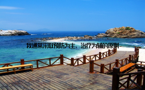 我通常采取预防为主、治疗为辅的原则