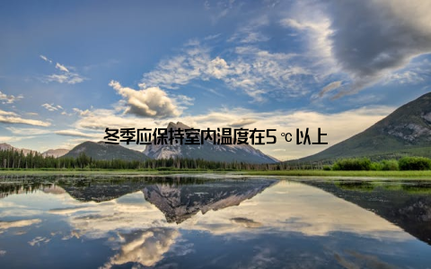 冬季应保持室内温度在5℃以上