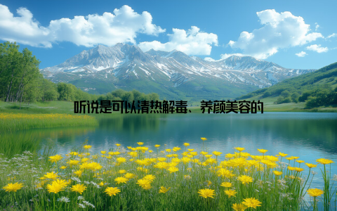 听说是可以清热解毒、养颜美容的