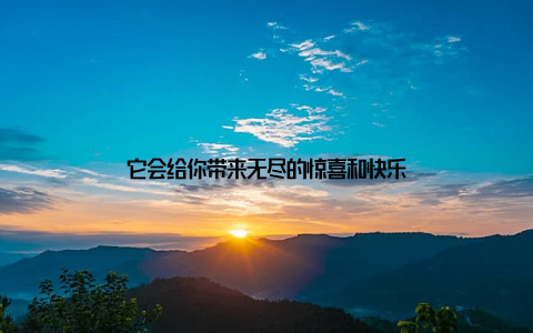 它会给你带来无尽的惊喜和快乐