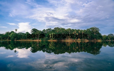 这种乐趣, 让我更加热爱大自然