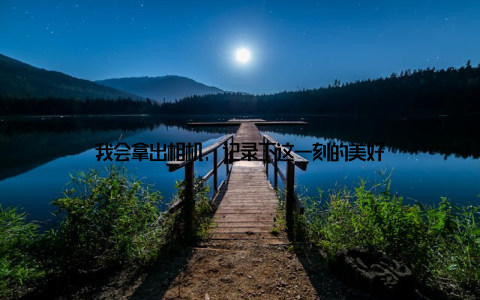 我会拿出相机, 记录下这一刻的美好