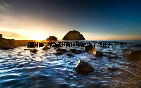 那时候, 我总觉得这里缺少了点什么