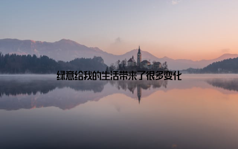 绿意给我的生活带来了很多变化