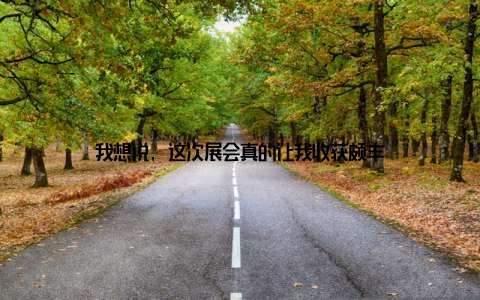 我想说, 这次展会真的让我收获颇丰