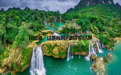 我知道, 这是我用心呵护的结果